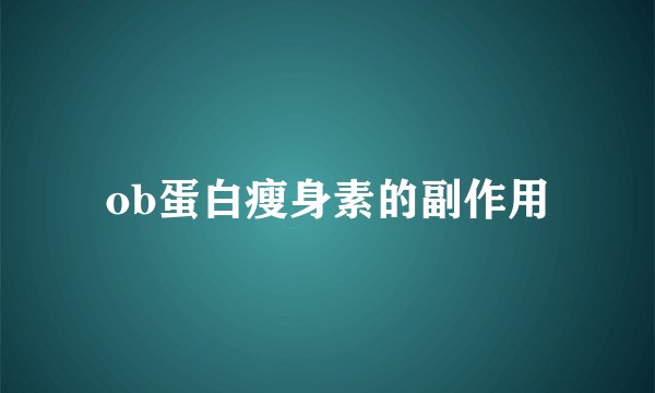 ob蛋白瘦身素的副作用
