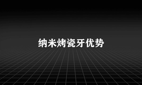 纳米烤瓷牙优势