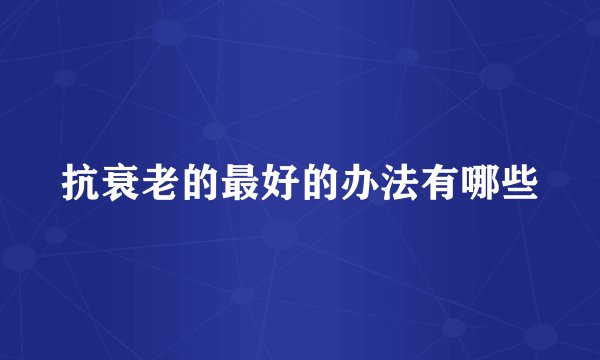 抗衰老的最好的办法有哪些