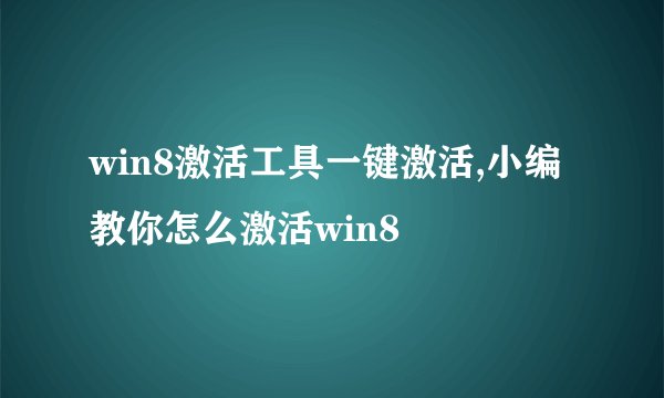 win8激活工具一键激活,小编教你怎么激活win8