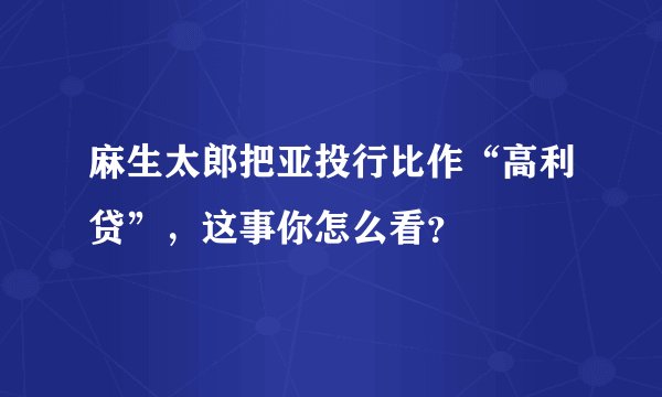麻生太郎把亚投行比作“高利贷”，这事你怎么看？
