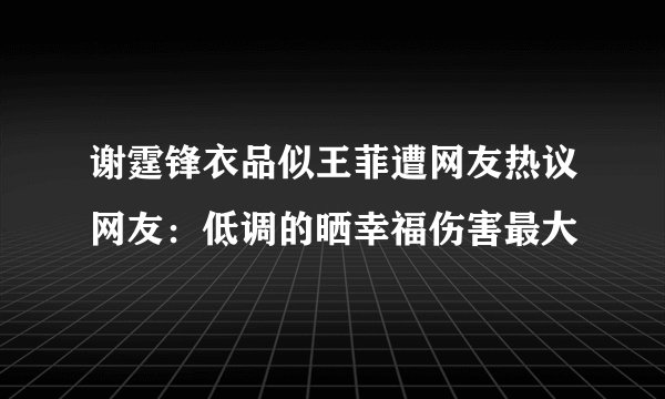 谢霆锋衣品似王菲遭网友热议网友：低调的晒幸福伤害最大