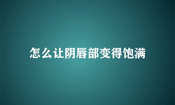 怎么让阴唇部变得饱满