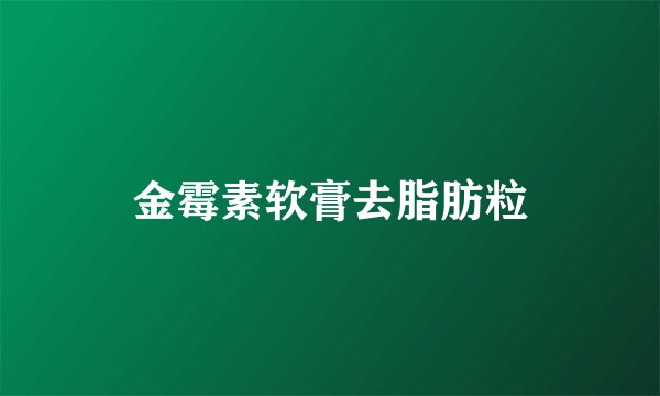 金霉素软膏去脂肪粒