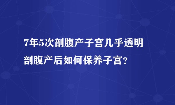 7年5次剖腹产子宫几乎透明 剖腹产后如何保养子宫?