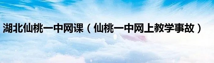 湖北仙桃一中网课(仙桃一中网上教学事故)
