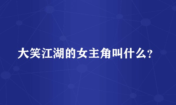 大笑江湖的女主角叫什么？