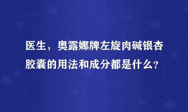 医生，奥露娜牌左旋肉碱银杏胶囊的用法和成分都是什么？