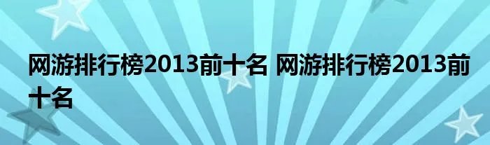 网游排行榜2013前十名 网游排行榜2013前十名
