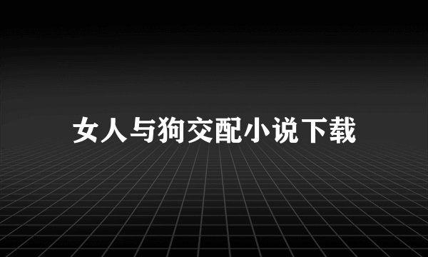 女人与狗交配小说下载