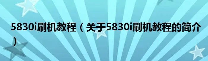 5830i刷机教程（关于5830i刷机教程的简介）