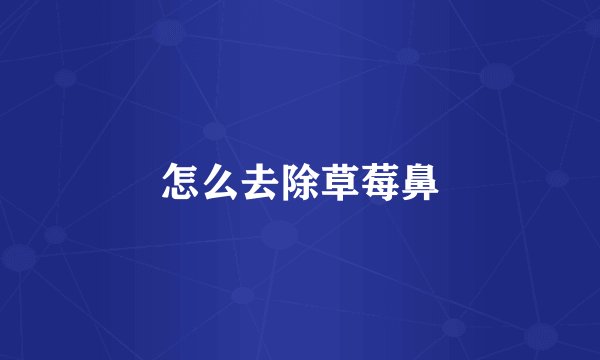 怎么去除草莓鼻