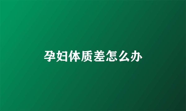 孕妇体质差怎么办