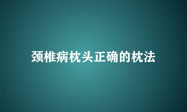 颈椎病枕头正确的枕法