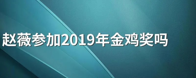 赵薇参加2019年金鸡奖吗 赵薇出席了金鸡奖