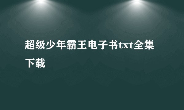 超级少年霸王电子书txt全集下载