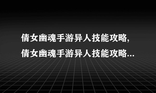 倩女幽魂手游异人技能攻略,倩女幽魂手游异人技能攻略 最省心的职业