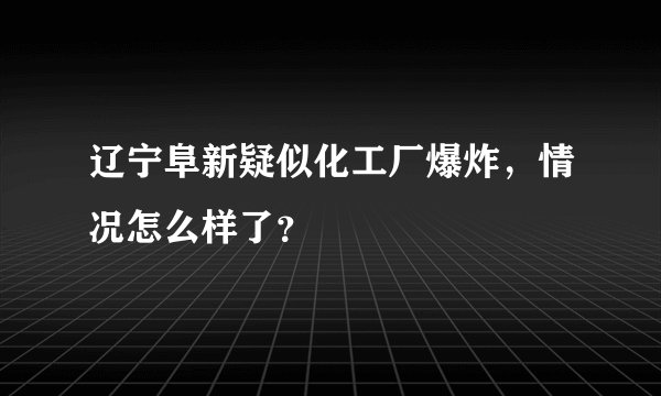 辽宁阜新疑似化工厂爆炸,情况怎么样了?