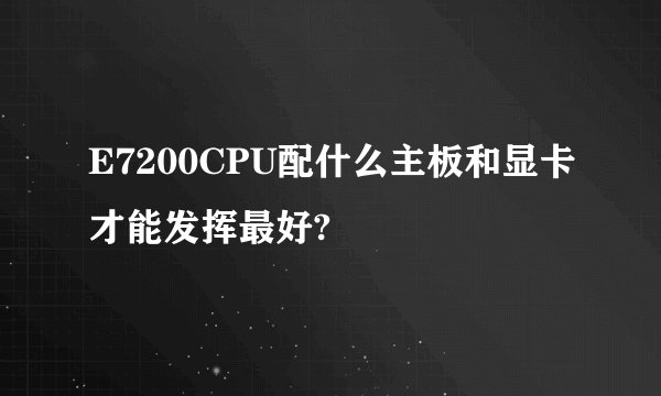 E7200CPU配什么主板和显卡才能发挥最好?
