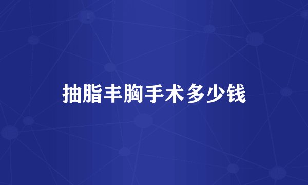 抽脂丰胸手术多少钱