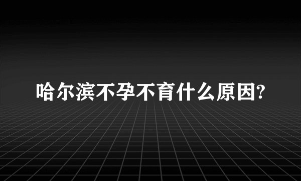哈尔滨不孕不育什么原因?