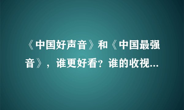 《中国好声音》和《中国最强音》,谁更好看?谁的收视率更高?