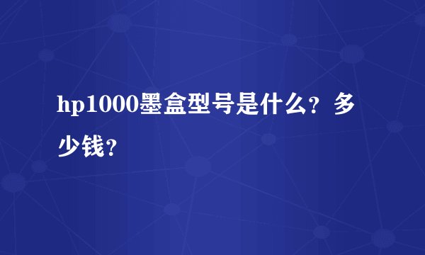 hp1000墨盒型号是什么？多少钱？