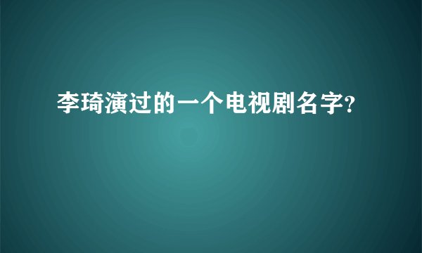 李琦演过的一个电视剧名字？