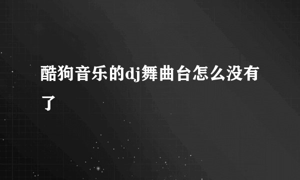 酷狗音乐的dj舞曲台怎么没有了