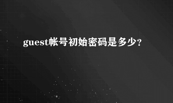 guest帐号初始密码是多少？