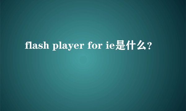 flash player for ie是什么？