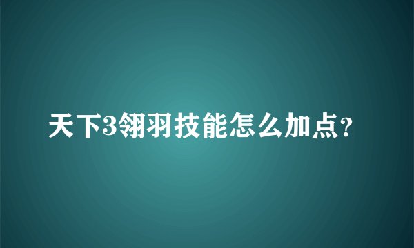 天下3翎羽技能怎么加点？