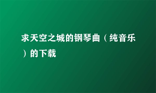 求天空之城的钢琴曲（纯音乐）的下载