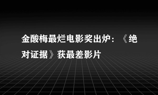 金酸梅最烂电影奖出炉:《绝对证据》获最差影片