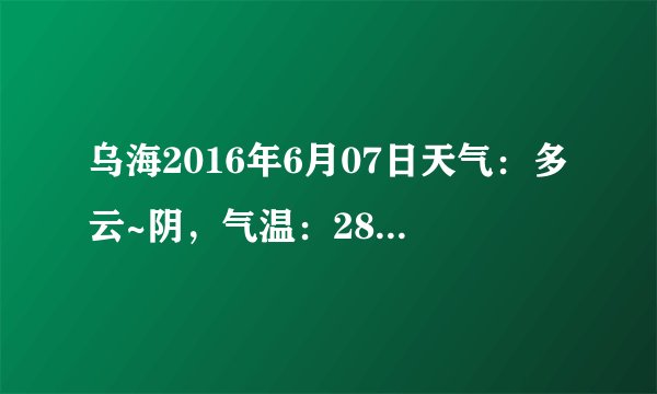 乌海2016年6月07日天气：多云~阴，气温：28℃~18℃