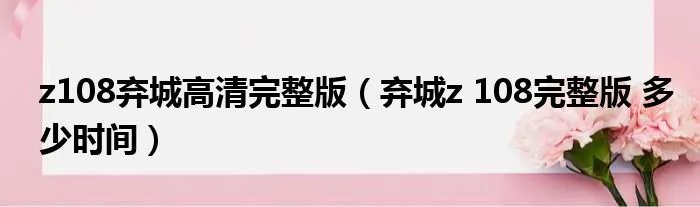 z108弃城高清完整版（弃城z 108完整版 多少时间）