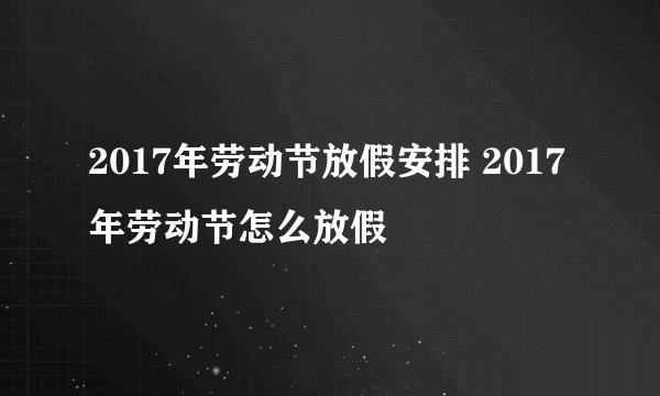 2017年劳动节放假安排 2017年劳动节怎么放假