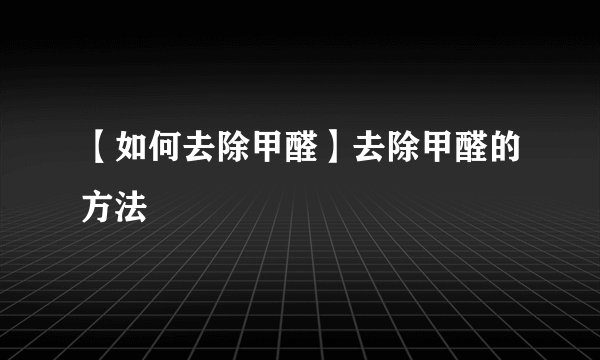 【如何去除甲醛】去除甲醛的方法