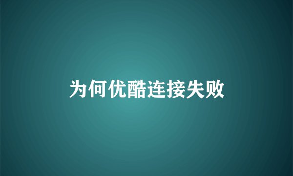 为何优酷连接失败