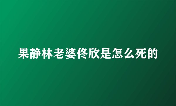 果静林老婆佟欣是怎么死的