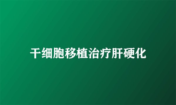 干细胞移植治疗肝硬化