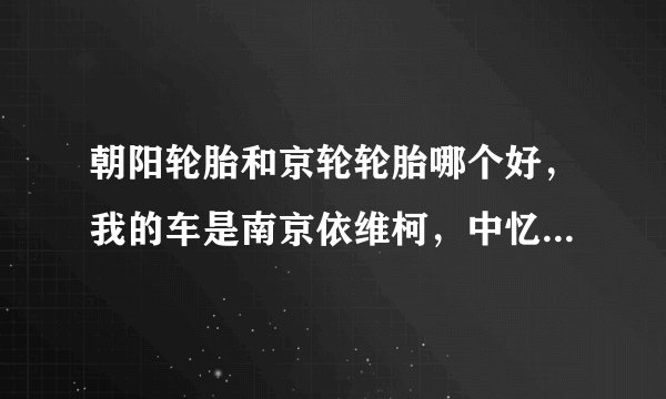 朝阳轮胎和京轮轮胎哪个好，我的车是南京依维柯，中忆改装后的都灵威