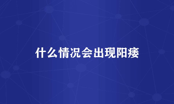 什么情况会出现阳痿