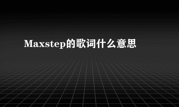 Maxstep的歌词什么意思