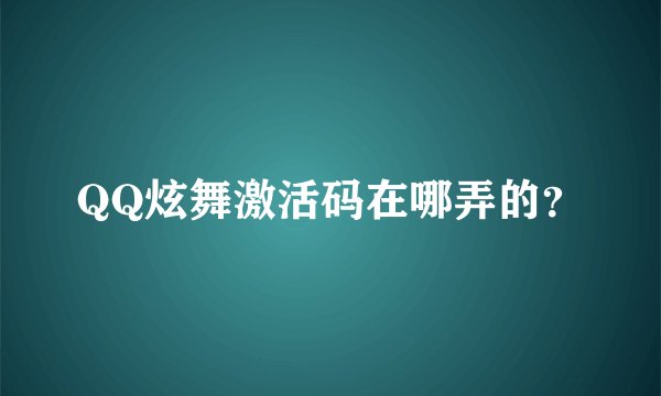 QQ炫舞激活码在哪弄的？