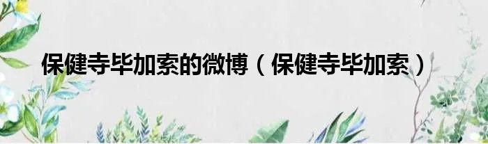 保健寺毕加索的微博（保健寺毕加索）