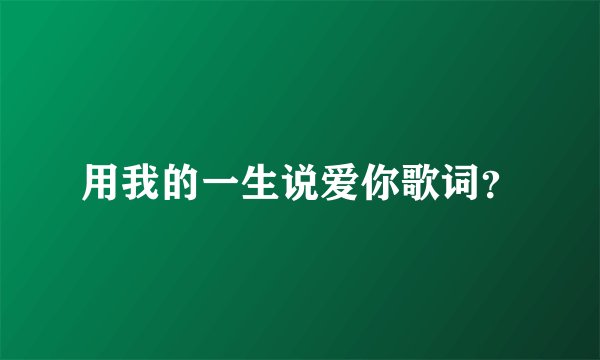 用我的一生说爱你歌词？
