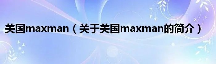 美国maxman（关于美国maxman的简介）