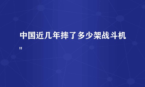 中国近几年摔了多少架战斗机