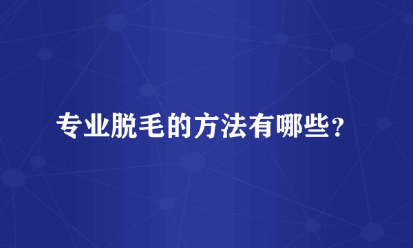 专业脱毛的方法有哪些？